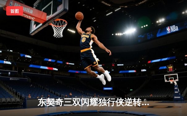 东契奇三双闪耀独行侠逆转雷霆，欧文末节统治力助球队夺赛点