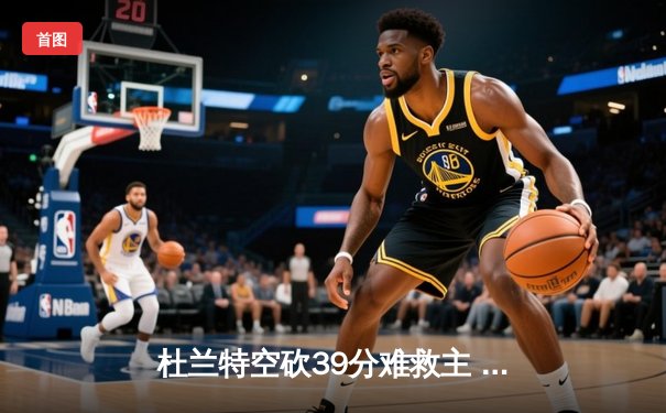 杜兰特空砍39分难救主 太阳加时憾负掘金总分0-2落后