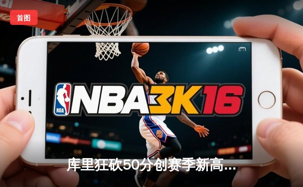 库里狂砍50分创赛季新高 勇士加时险胜雷霆巩固西部前四