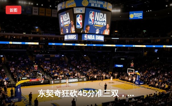 东契奇狂砍45分准三双，独行侠抢七险胜雷霆重返西决