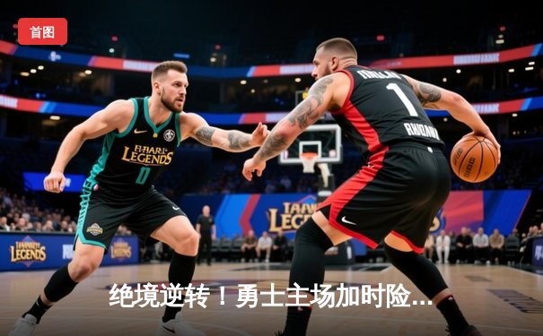 绝境逆转！勇士主场加时险胜凯尔特人，库里狂砍43分捍卫荣耀