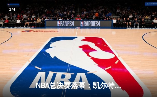 NBA总决赛落幕：凯尔特人4-2逆转独行侠，塔图姆斩获FMVP创历史 - 3