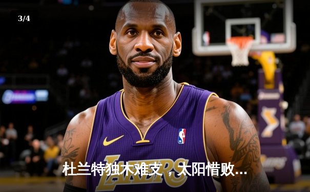 杜兰特独木难支，太阳惜败掘金，西部头名之争白热化 - 3