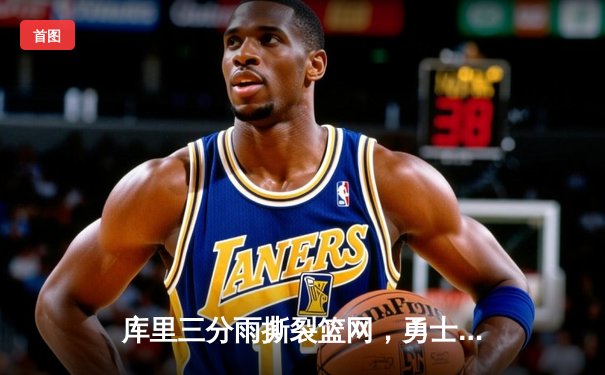 库里三分雨撕裂篮网，勇士客场逆转夺七连胜