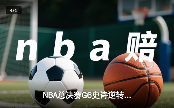 NBA总决赛G6史诗逆转：勇士末节轰28-5攻击波 库里34分加冕FMVP - 4