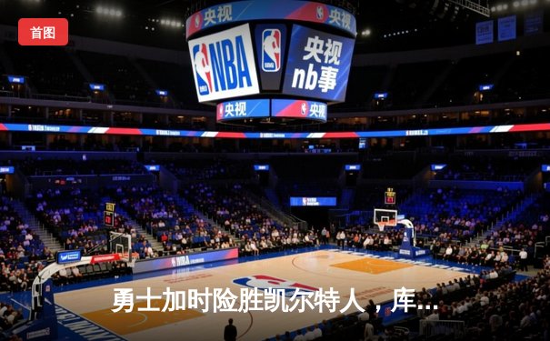 勇士加时险胜凯尔特人，库里43分创总决赛三分新纪录