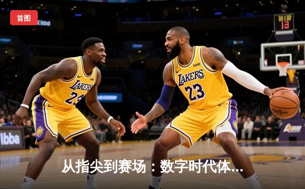 从指尖到赛场：数字时代体育新闻的变革与辉煌
