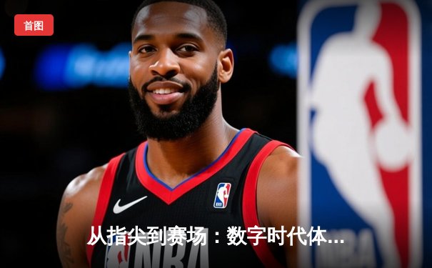 从指尖到赛场：数字时代体育新闻的变革与辉煌