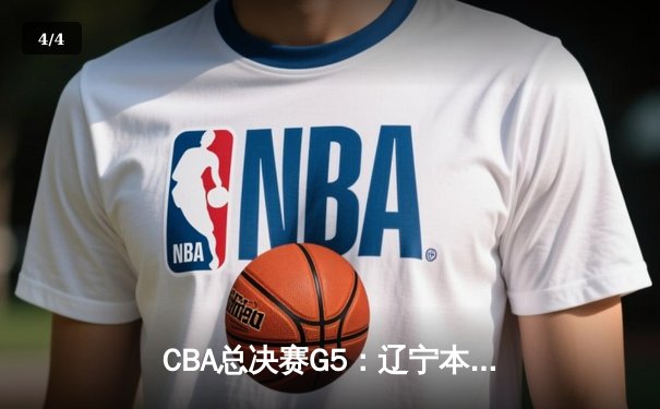CBA总决赛G5：辽宁本钢加时险胜广东宏远 成功卫冕总冠军 - 4