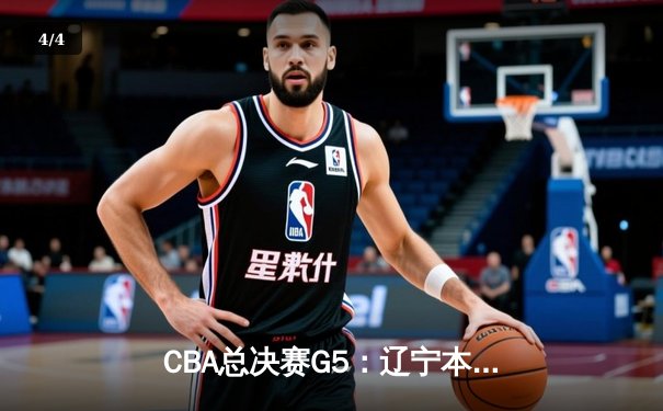 CBA总决赛G5：辽宁本钢加时险胜广东宏远 成功卫冕总冠军 - 4