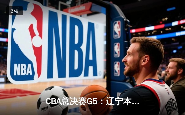 CBA总决赛G5：辽宁本钢加时险胜广东宏远 成功卫冕总冠军 - 2